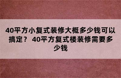 40平方小复式装修大概多少钱可以搞定？ 40平方复式楼装修需要多少钱